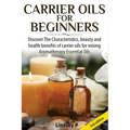 Carrier Oils for Beginners: Discover the Characteristics, Beauty, and Health Benefits of Carrier Oils for Mixing Aromatherapy Essential Oils