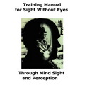 Training Manual for Sight Without Eyes - Through Mind Sight and Perception