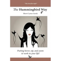 The Hummingbird Way: Putting Hover, Zip, and Zoom to Work in Your Life!