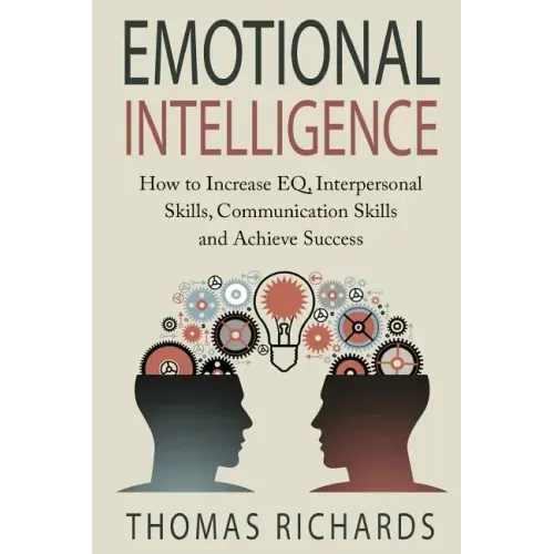 Emotional Intelligence: How to Increase EQ, Interpersonal Skills, Communication Skills and Achieve Success