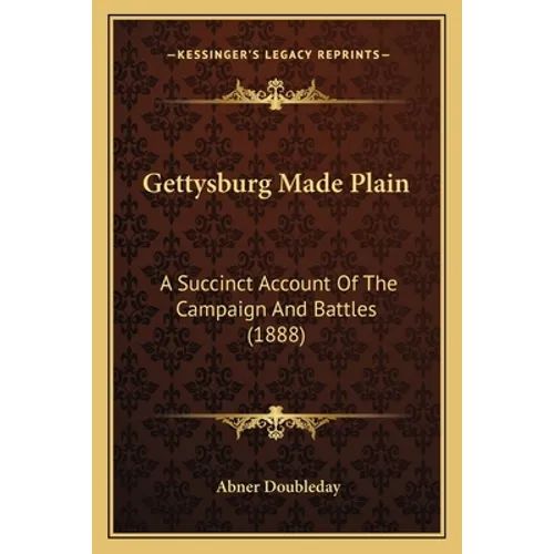 Gettysburg Made Plain: A Succinct Account Of The Campaign And Battles (1888)