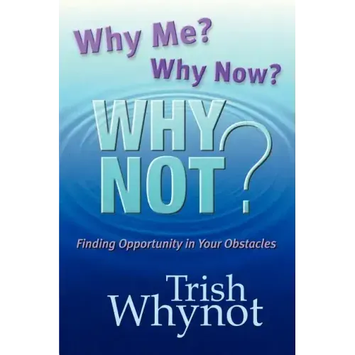 Why Me? Why Now? Why Not?: Finding Opportunity In Your Obstacles