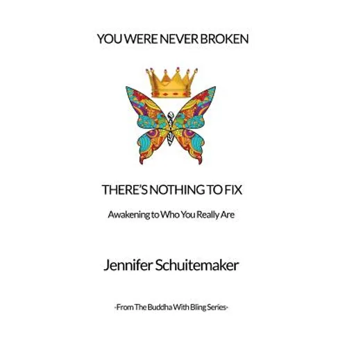You Were Never Broken, There's Nothing to Fix.: Awakening to Who You Really Are.