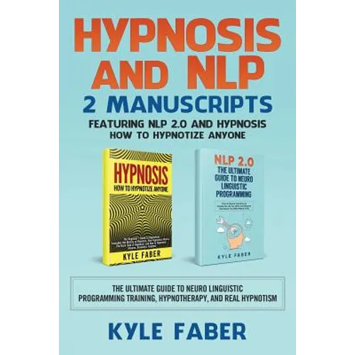 Hypnosis and NLP: 2 Manuscripts - Featuring NLP 2.0 and Hypnosis - How to Hypnotize Anyone: The Ultimate Guide to Neuro Linguistic Programming Trainin