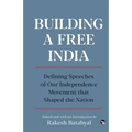 Building a Free India Defining Speeches of Our Independence Movement That Shaped the Nation