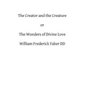 The Creator and the Creature: or The Wonders of Divine Love