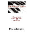 A Worshipper's Guide to Creativity, Song Writing, and Ministry