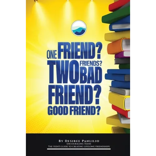 One Friend? Two Friends? Good Friend? Bad Friend?: Teen's Guide to Creating Lifelong Friendships
