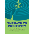 The Path to Positivity: Proven Positive Thinking Techniques for Getting Motivated and Living Your Best Life