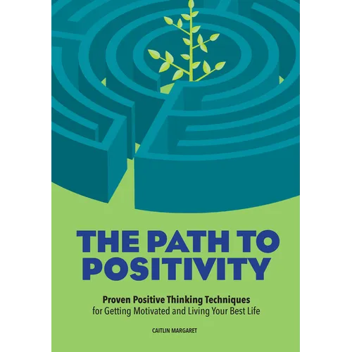 The Path to Positivity: Proven Positive Thinking Techniques for Getting Motivated and Living Your Best Life