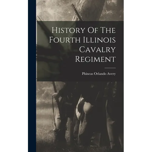 History Of The Fourth Illinois Cavalry Regiment