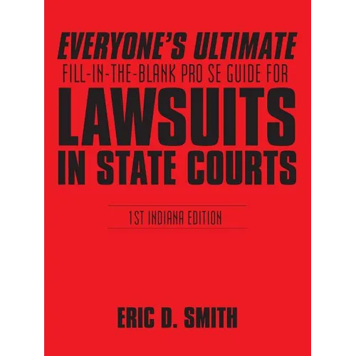 Everyone's Ultimate Fill-in-the-Blank Pro Se Guide for Lawsuits in State Courts: 1st Indiana Edition