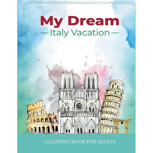 My Dream Italy Vacation: Stress Relief Coloring Book for Adults: Drawing Fun with Beautiful Natural Scenery of Italy, Landmarks, Landscapes, Buildings