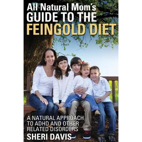 All Natural Mom's Guide to the Feingold Diet: A Natural Approach to ADHD and Other Related Disorders