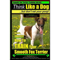 Smooth Fox Terrier Training AAA AKC Think Like a Dog - But Don't Eat Your Poop!: Smooth Fox Terrier Breed Expert Training - Here's EXACTLY How To TRAI