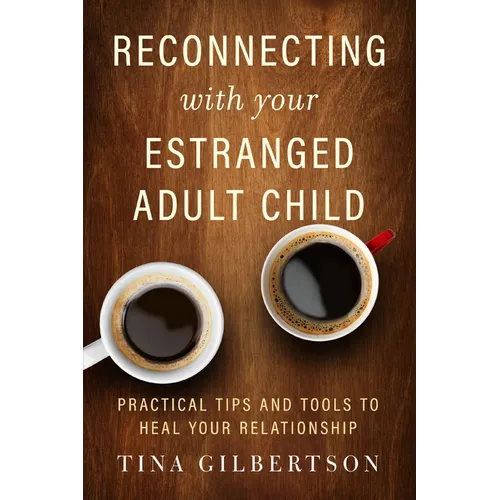 Reconnecting with Your Estranged Adult Child: Practical Tips and Tools to Heal Your Relationship