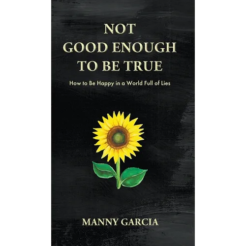 Not Good Enough to Be True: How to Be Happy in a World Full of Lies
