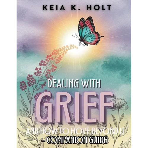 Dealing with Grief and How to Move Beyond It - Companion Guide