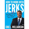 How to Work with Jerks: Getting Stuff Done with People You Can't Stand