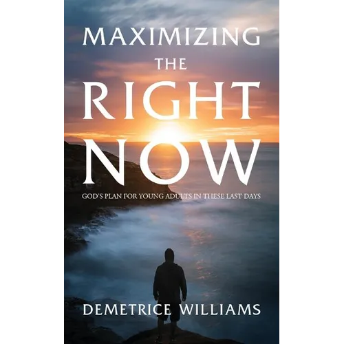 Maximizing the Right Now: God's Plan for Young Adults in These Last Days
