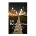 The Black Dahlia Case: The History of the Unsolved Murder of Elizabeth Short
