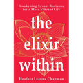 The Elixir Within: Awakening Sexual Radiance for a More Vibrant Life