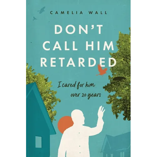 Don't Call Him Retarded!: I cared for him over 20 years