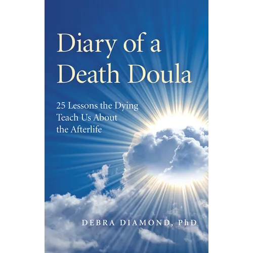 Diary of a Death Doula: 25 Lessons the Dying Teach Us about the Afterlife