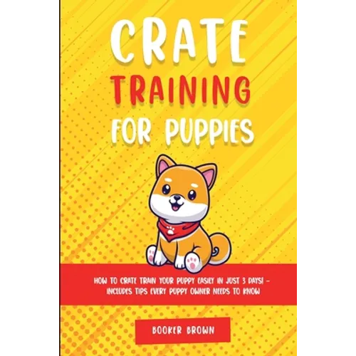 Crate Training for Puppies: How to Crate Train Your Puppy Easily in Just 3