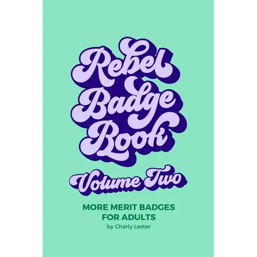 Rebel Badge Book Volume Two: 52 More Merit Badges For Adults