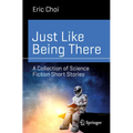 Just Like Being There: A Collection of Science Fiction Short Stories