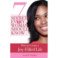 7 Secrets Every Woman Should Know: How to Create a Joy-Filled Life