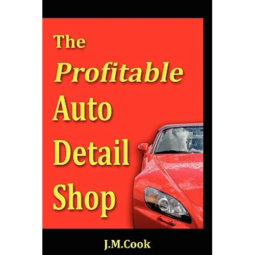 The Profitable Auto Detail Shop - How to Start and Run a Successful Auto Detailing Business