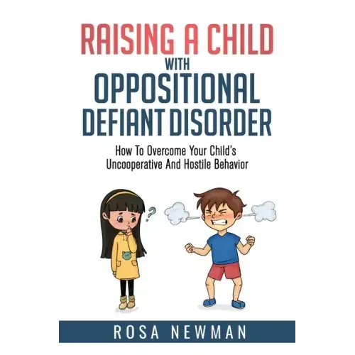 Raising a Child with Oppositional Defiant Disorder: How to Overcome Your Child's Uncooperative and Hostile Behavior