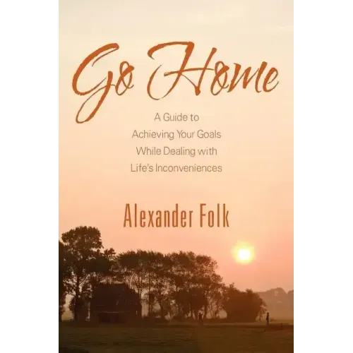 Go Home: A Guide to Achieving Your Goals While Dealing with Life's Inconveniences