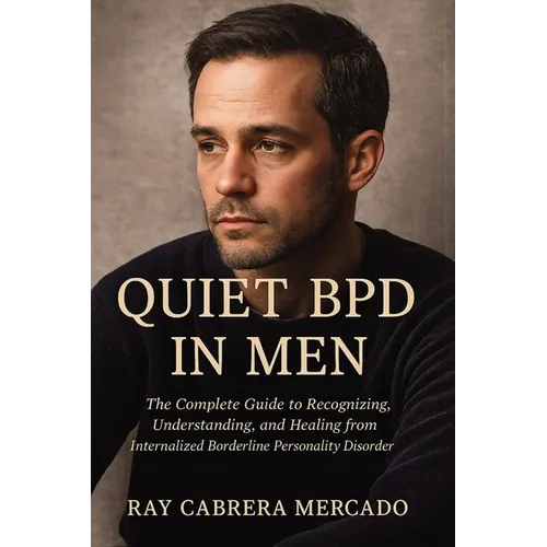 Quiet BPD in Men: The Complete Guide to Recognizing, Understanding, and Healing from Internalized Borderline Personality Disorder