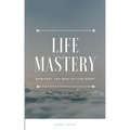 Life Mastery: Manifest the reality you want