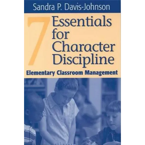 Seven Essentials for Character Discipline: Elementary Classroom Management