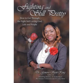 Fighting and Still Pretty: How to Get Through the Fight Still Loving God, Life and People
