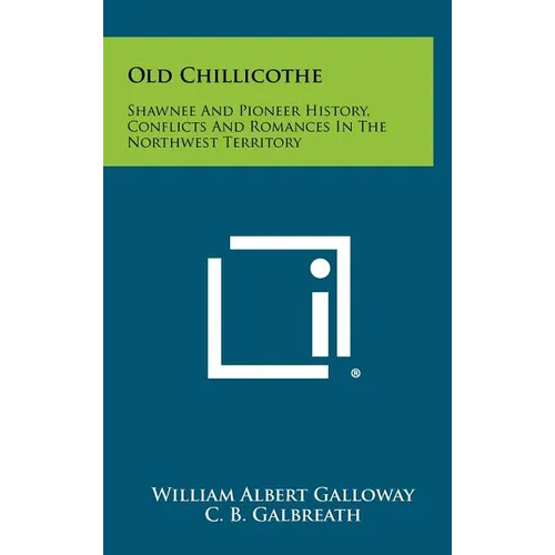 Old Chillicothe: Shawnee And Pioneer History, Conflicts And Romances In The Northwest Territory