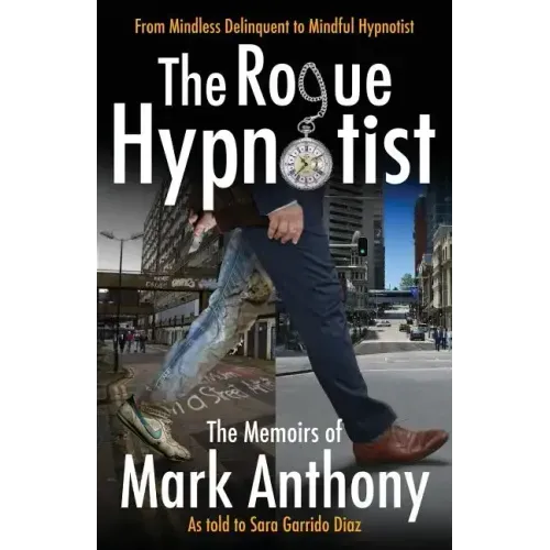 The Rogue Hypnotist: From Mindless Delinquent To Mindful Hypnotist