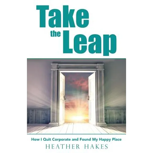 Take the Leap: How I Quit Corporate and Found My Happy Place