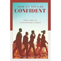 How to Become Confident: Feel like an unstoppable force!