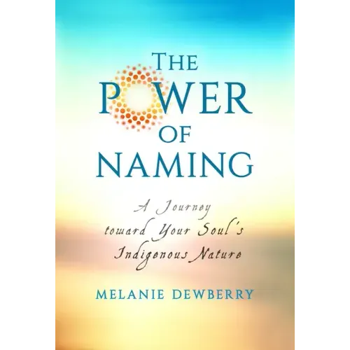 The Power of Naming: A Journey toward Your Soul's Indigenous Nature