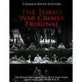 The Tokyo War Crimes Tribunal: The History and Legacy of the War Crimes Trials against Japan after World War II