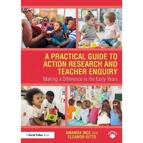 A Practical Guide to Action Research and Teacher Enquiry: Making a Difference in the Early Years