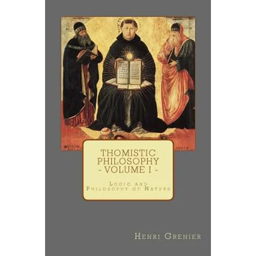 Thomistic Philosophy - Volume I: Logic and Philosophy of Nature