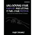 Unlocking Your Purpose And Letting It Fuel Your Passion: A Self-Help Path Linking Purpose To Passion