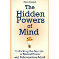 The Hidden Powers of Mind: Unlocking the Secrets of Mental Power and Subconscious Mind