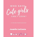 Who Says Cute Girls Can't Cook?: A Recipe Food Journal